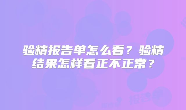验精报告单怎么看?验精结果怎样看正不正常?