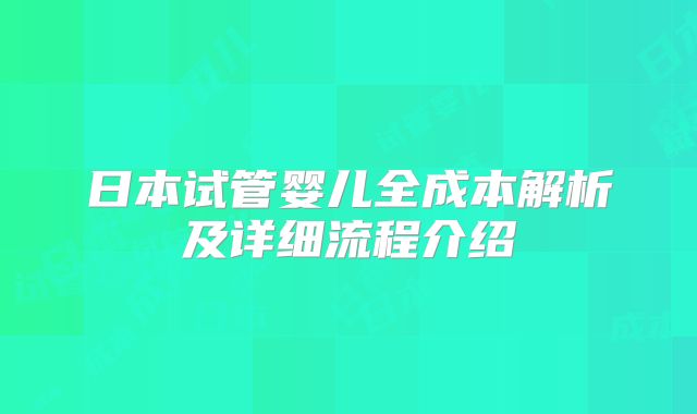 日本试管婴儿全成本解析及详细流程介绍