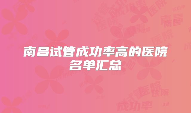 南昌试管成功率高的医院名单汇总