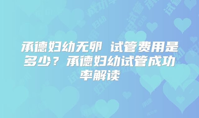 承德妇幼无卵�试管费用是多少？承德妇幼试管成功率解读
