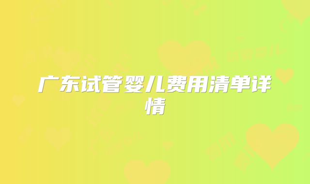 广东试管婴儿费用清单详情