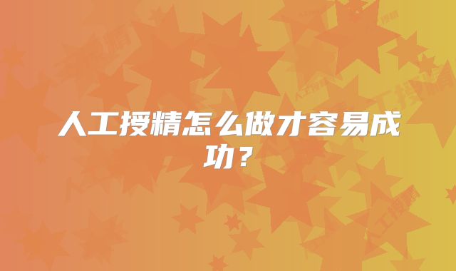 人工授精怎么做才容易成功？