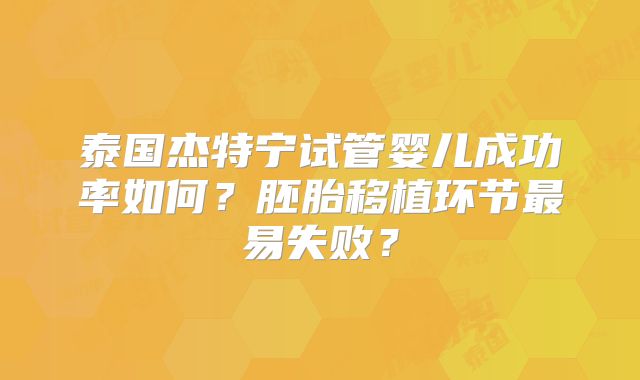 泰国杰特宁试管婴儿成功率如何?胚胎移植环节最易失败?
