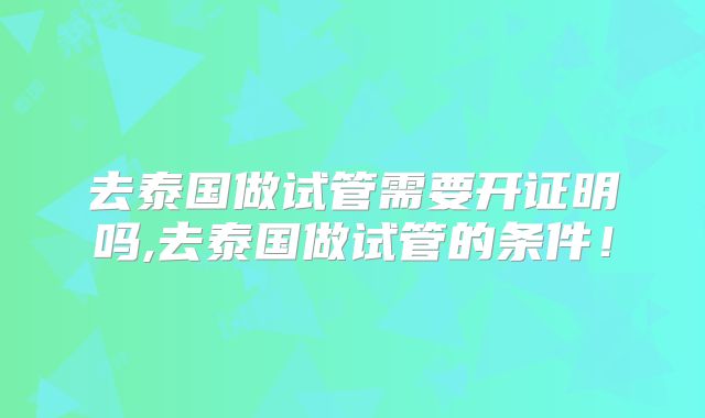 去泰国做试管需要开证明吗,去泰国做试管的条件!