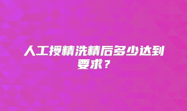 人工授精洗精后多少达到要求?