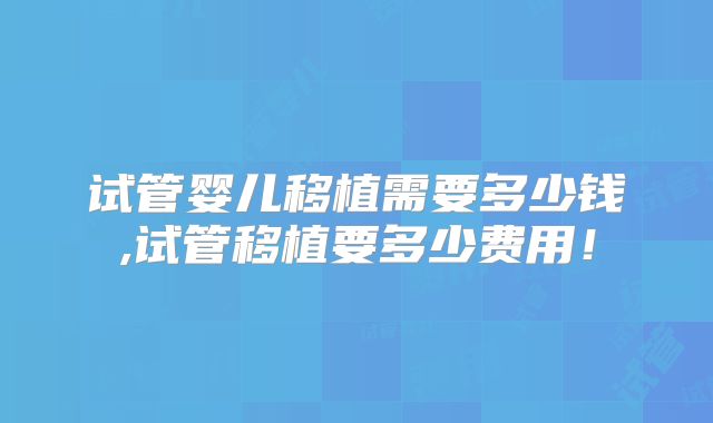 试管婴儿移植需要多少钱,试管移植要多少费用！