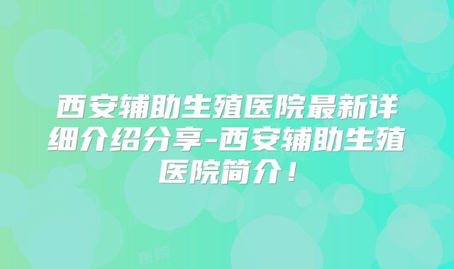 西安辅助生殖医院最新详细介绍分享-西安辅助生殖医院简介！