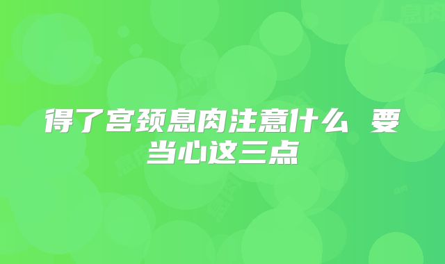得了宫颈息肉注意什么 要当心这三点