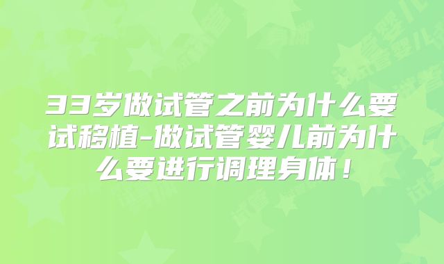 33岁做试管之前为什么要试移植-做试管婴儿前为什么要进行调理身体！