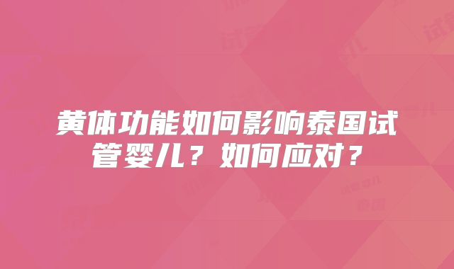 黄体功能如何影响泰国试管婴儿？如何应对？