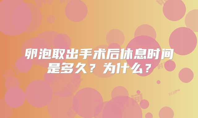 卵泡取出手术后休息时间是多久？为什么？