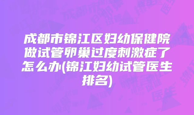 成都市锦江区妇幼保健院做试管卵巢过度刺激症了怎么办(锦江妇幼试管医生排名)