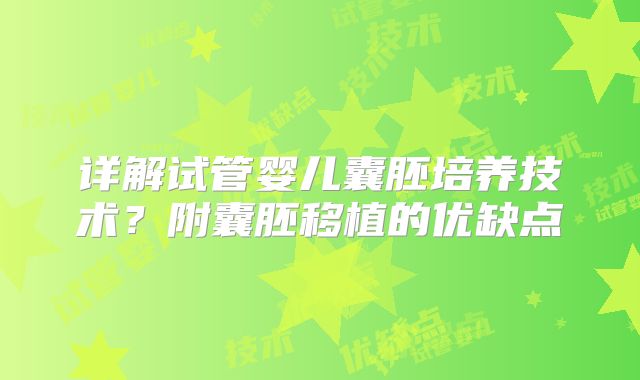 详解试管婴儿囊胚培养技术？附囊胚移植的优缺点
