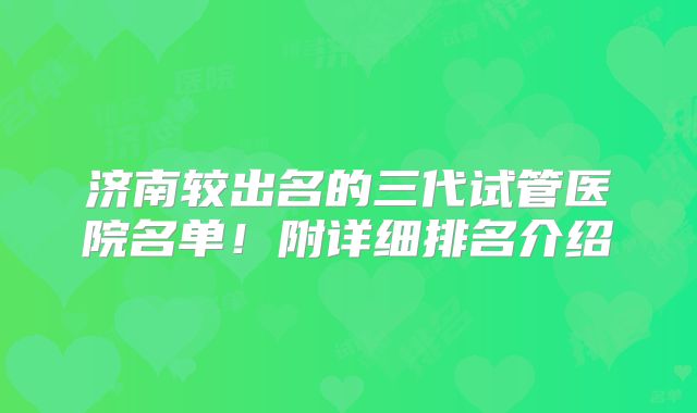 济南较出名的三代试管医院名单！附详细排名介绍