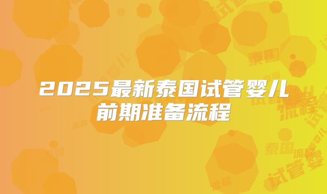 2025最新泰国试管婴儿前期准备流程