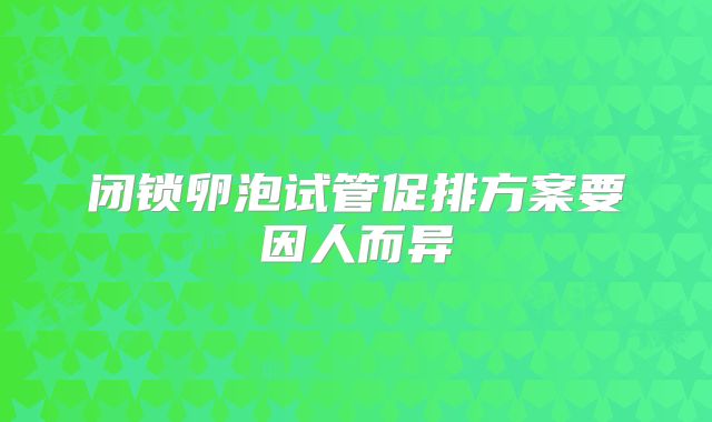 闭锁卵泡试管促排方案要因人而异
