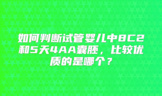 如何判断试管婴儿中8C2和5天4AA囊胚，比较优质的是哪个？