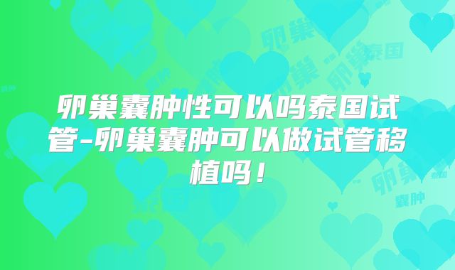 卵巢囊肿性可以吗泰国试管-卵巢囊肿可以做试管移植吗！