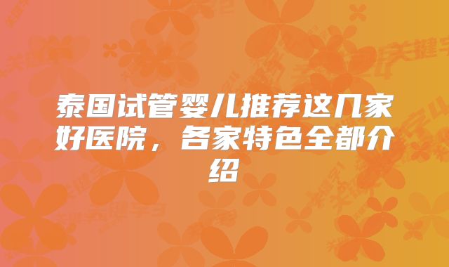 泰国试管婴儿推荐这几家好医院,各家特色全都介绍