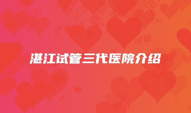 湛江试管三代医院介绍