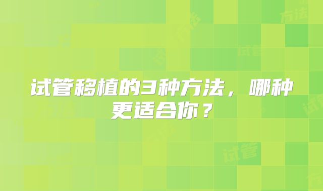 试管移植的3种方法，哪种更适合你？