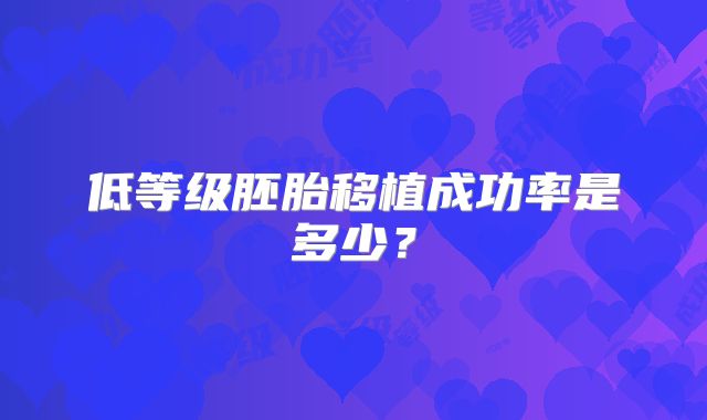 低等级胚胎移植成功率是多少？