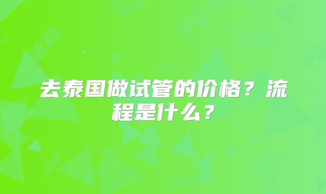 去泰国做试管的价格?流程是什么?
