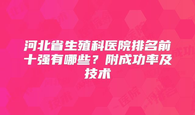 河北省生殖科医院排名前十强有哪些？附成功率及技术