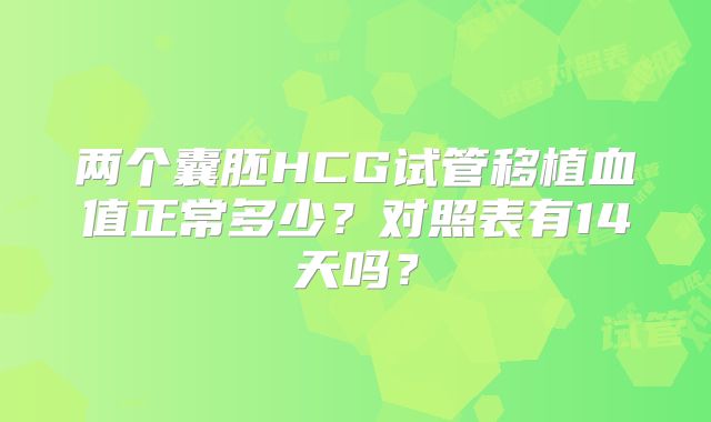 两个囊胚HCG试管移植血值正常多少?对照表有14天吗?