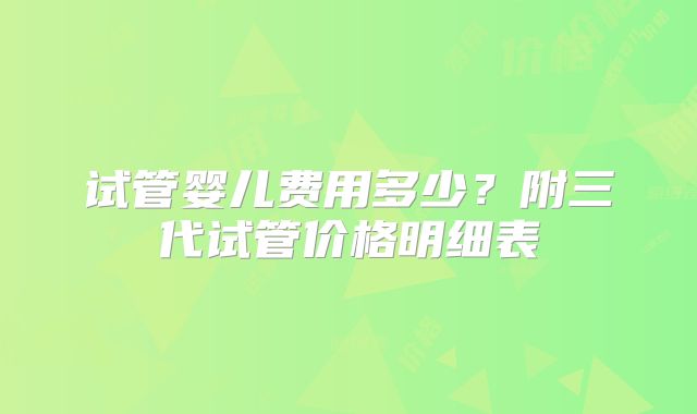 试管婴儿费用多少？附三代试管价格明细表