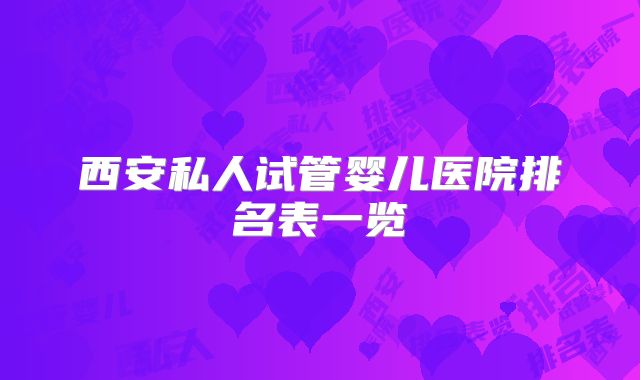 西安私人试管婴儿医院排名表一览