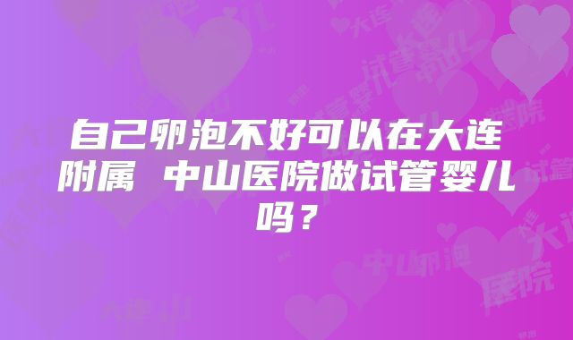 自己卵泡不好可以在大连附属 中山医院做试管婴儿吗？