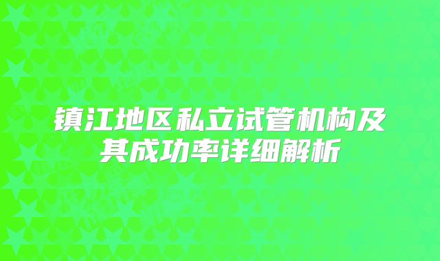 镇江地区私立试管机构及其成功率详细解析