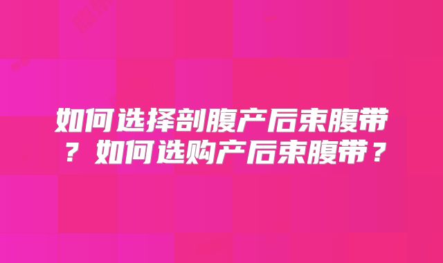 如何选择剖腹产后束腹带？如何选购产后束腹带？