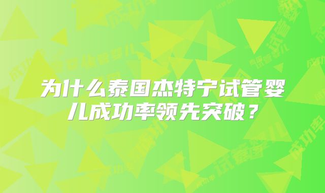为什么泰国杰特宁试管婴儿成功率领先突破？