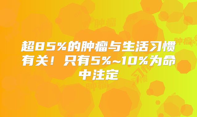 超85%的肿瘤与生活习惯有关！只有5%~10%为命中注定