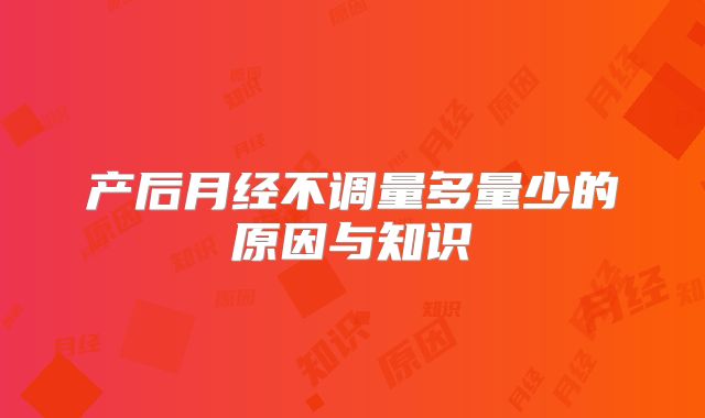 产后月经不调量多量少的原因与知识