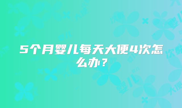 5个月婴儿每天大便4次怎么办？