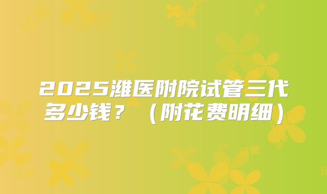 2025潍医附院试管三代多少钱?(附花费明细)