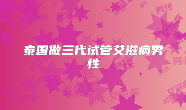 泰国做三代试管艾滋病男性