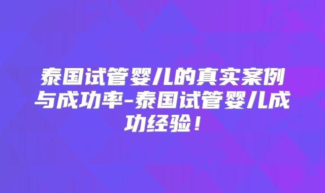 泰国试管婴儿的真实案例与成功率-泰国试管婴儿成功经验！