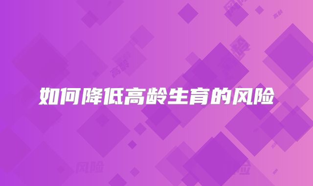 如何降低高龄生育的风险