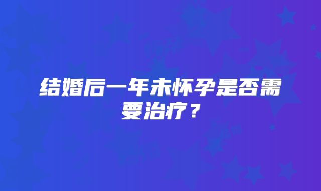 结婚后一年未怀孕是否需要治疗？