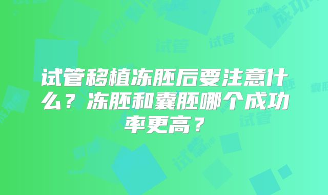 试管移植冻胚后要注意什么？冻胚和囊胚哪个成功率更高？