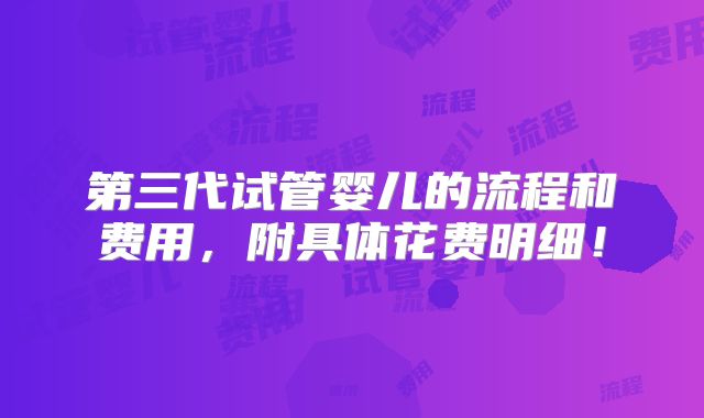 第三代试管婴儿的流程和费用，附具体花费明细！