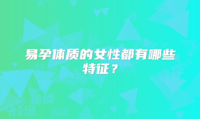 易孕体质的女性都有哪些特征？