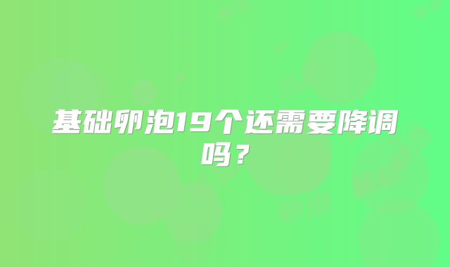 基础卵泡19个还需要降调吗?