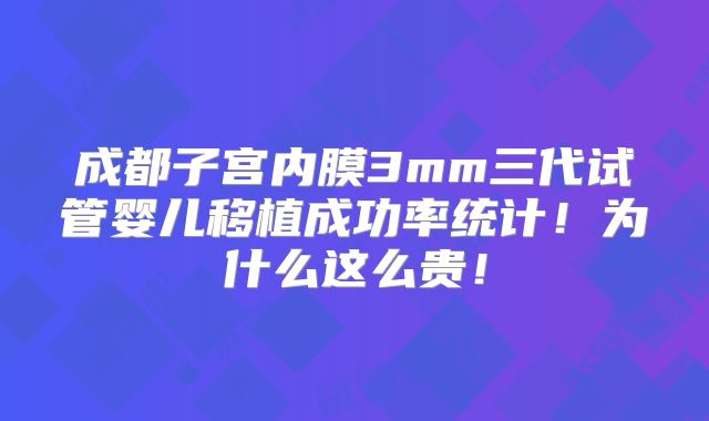 成都子宫内膜3mm三代试管婴儿移植成功率统计！为什么这么贵！