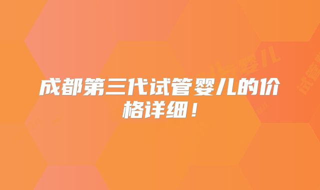 成都第三代试管婴儿的价格详细!