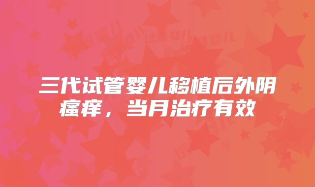 三代试管婴儿移植后外阴瘙痒，当月治疗有效